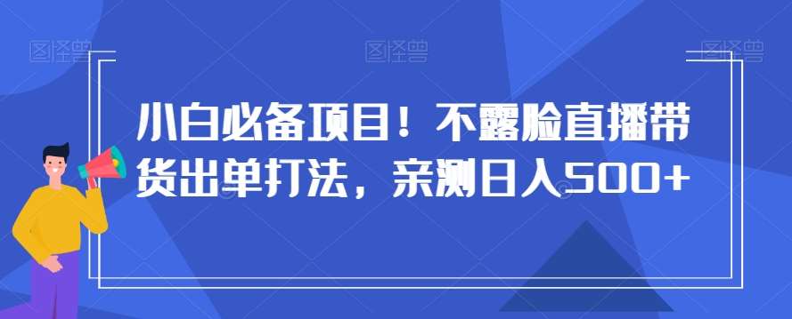 小白必备项目！不露脸直播带货出单打法，亲测日入500+【揭秘】-时光论坛