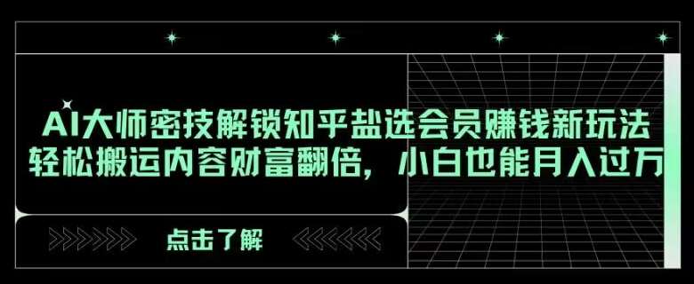 AI大师密技解锁知乎盐选会员赚钱新玩法，轻松搬运内容财富翻倍，小白也能月入过万【揭秘】-时光论坛