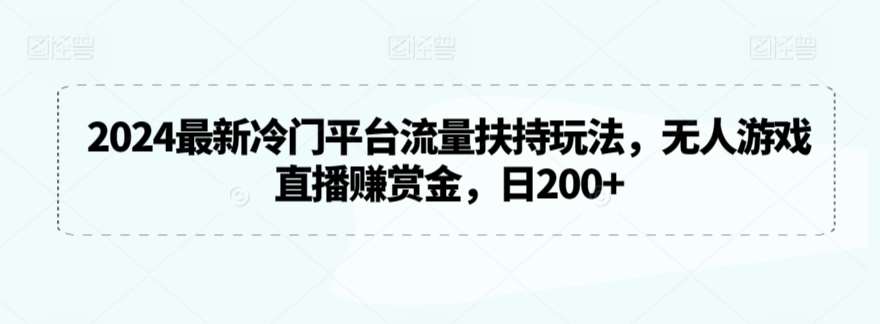 2024最新冷门平台流量扶持玩法，无人游戏直播赚赏金，日200+【揭秘】-时光论坛