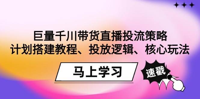 （9148期）巨量千川带货直播投流策略：计划搭建教程、投放逻辑、核心玩法！-时光论坛