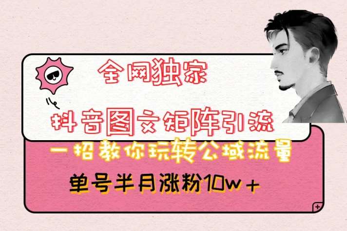 全网独家抖音图文矩阵引流，一招教你玩转公域流量，单号半月涨粉10w+【揭秘】-时光论坛