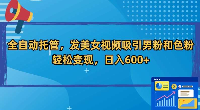 全自动托管，发美女视频吸引男粉和色粉，轻松变现，日入600+【揭秘】-时光论坛