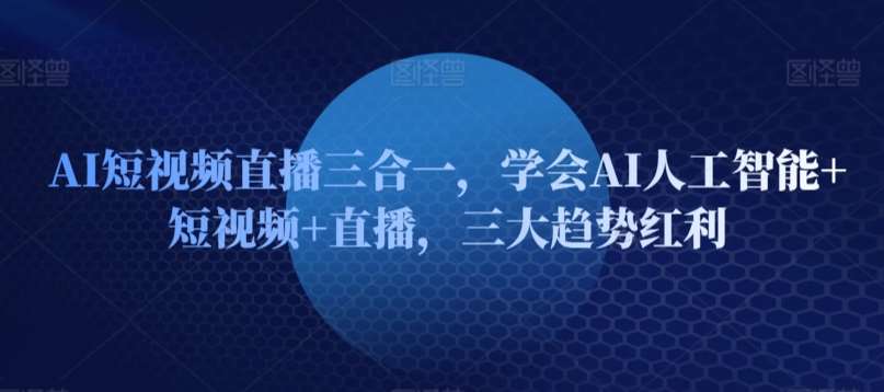 AI短视频直播三合一，学会AI人工智能+短视频+直播，三大趋势红利-时光论坛