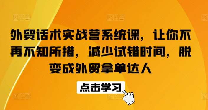 外贸话术实战营系统课，让你不再不知所措，减少试错时间，脱变成外贸拿单达人-时光论坛