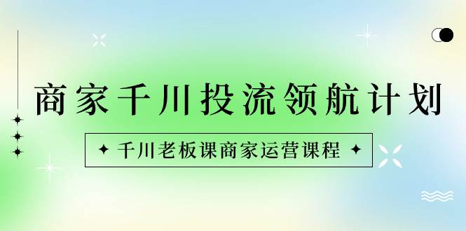 （8558期）商家-千川投流 领航计划：千川老板课商家运营课程-时光论坛