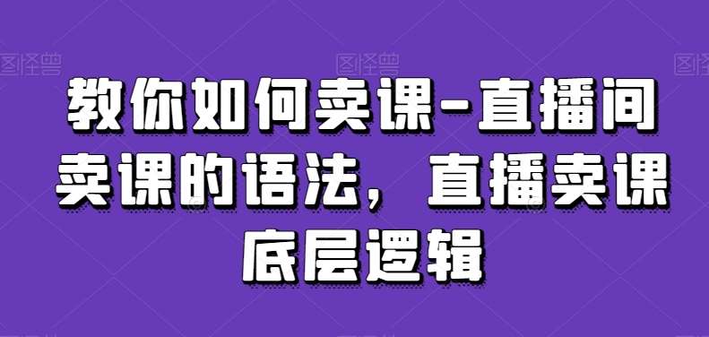教你如何卖课-直播间卖课的语法，直播卖课底层逻辑-时光论坛