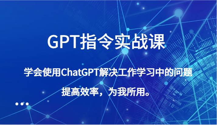 GPT指令实战课，学会使用ChatGPT解决工作学习中的问题，提高效率，为我所用。-时光论坛