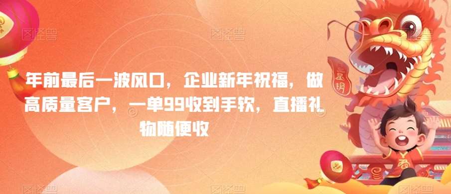 年前最后一波风口，企业新年祝福，做高质量客户，一单99收到手软，直播礼物随便收【揭秘】-时光论坛