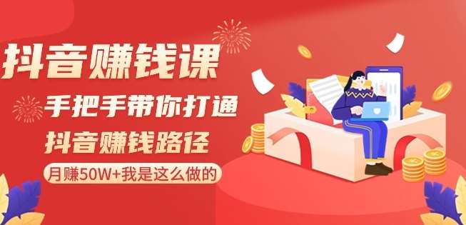 抖音赚钱课-手把手带你打通抖音赚钱路径：月赚50W+我是这么做的！-时光论坛