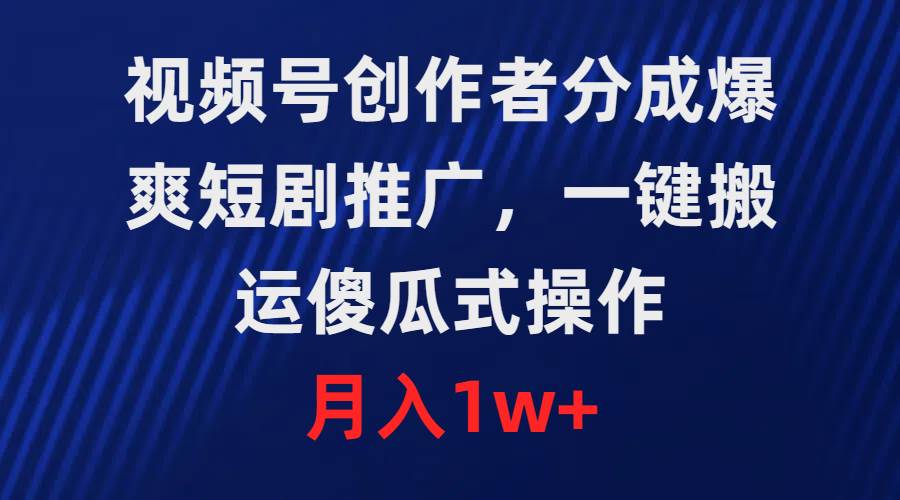 （9531期）视频号创作者分成，爆爽短剧推广，一键搬运，傻瓜式操作，月入1w+-时光论坛