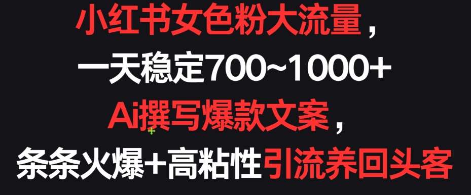 小红书女色粉大流量，一天稳定700~1000+  Ai撰写爆款文案，条条火爆+高粘性引流养回头客【揭秘】-时光论坛