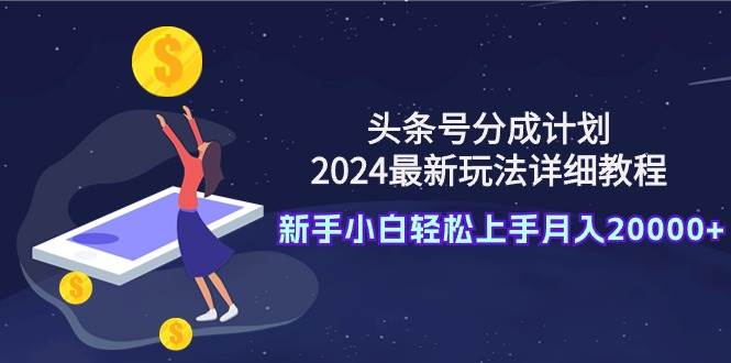 （9530期）头条号分成计划：2024最新玩法详细教程，新手小白轻松上手月入20000+-时光论坛