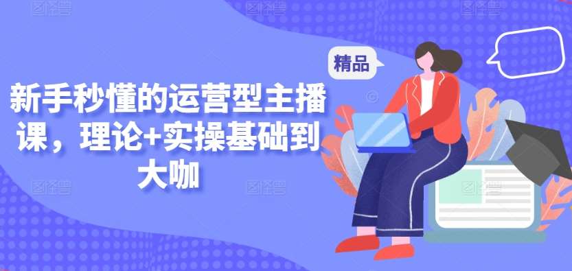 新手秒懂的运营型主播课，理论+实操基础到大咖-时光论坛