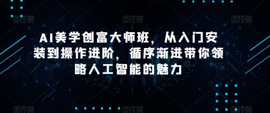 AI美学创富大师班，从入门安装到操作进阶，循序渐进带你领略人工智能的魅力-时光论坛