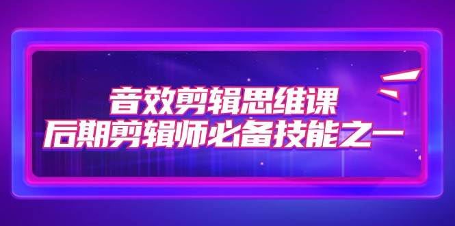 音效剪辑思维课，后期剪辑师必备技能之一（8节课）-时光论坛