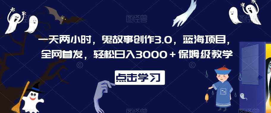 一天两小时，鬼故事创作3.0，蓝海项目，全网首发，轻松日入3000＋保姆级教学【揭秘】-时光论坛