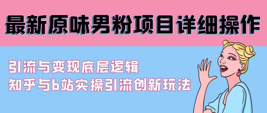 （9158期）最新原味男粉项目详细操作 引流与变现底层逻辑+知乎与b站实操引流创新玩法-时光论坛