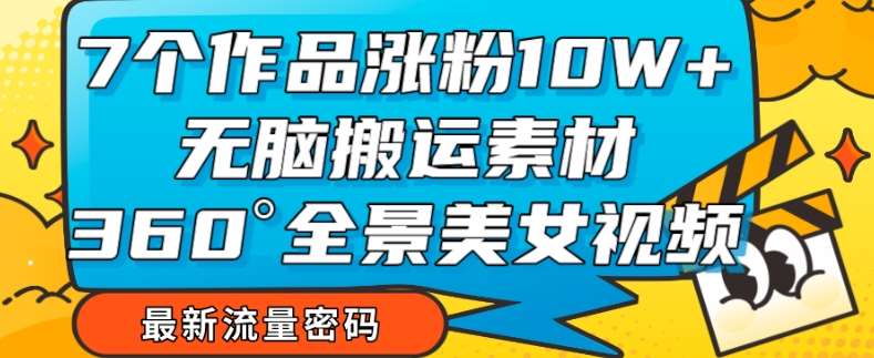 7个作品涨粉10W+，无脑搬运素材，全景美女视频爆款玩法分享【揭秘】-时光论坛