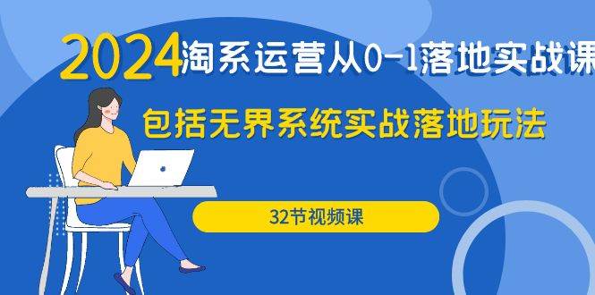 （9919期）2024·淘系运营从0-1落地实战课：包括无界系统实战落地玩法（32节）-时光论坛