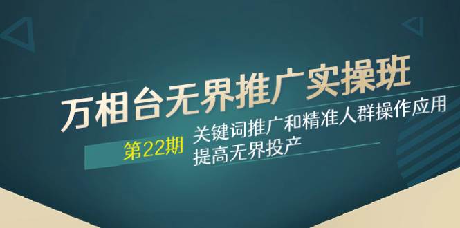 （7987期）万相台无界推广实操班【22期】关键词推广和精准人群操作应用，提高无界投产-时光论坛
