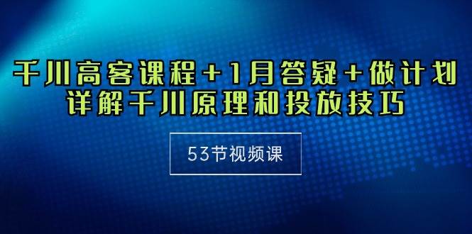 （10172期）千川 高客课程+1月答疑+做计划，详解千川原理和投放技巧（53节视频课）-时光论坛