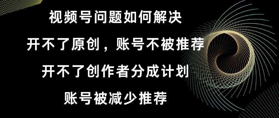 （8638期）视频号开不了原创和创作者分成计划 账号被减少推荐 账号不被推荐】如何解决-时光论坛