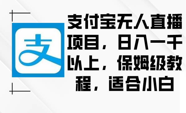 （8969期）支付宝无人直播项目，日入一千以上，保姆级教程，适合小白-时光论坛