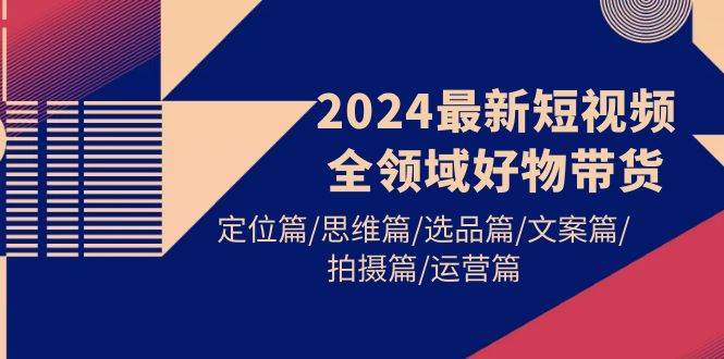 （9818期）2024最新短视频全领域好物带货 定位篇/思维篇/选品篇/文案篇/拍摄篇/运营篇-时光论坛