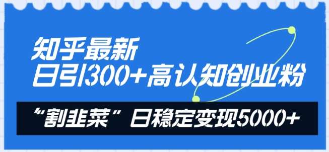 知乎最新日引300+高认知创业粉，“割韭菜”日稳定变现5000+【揭秘】-时光论坛