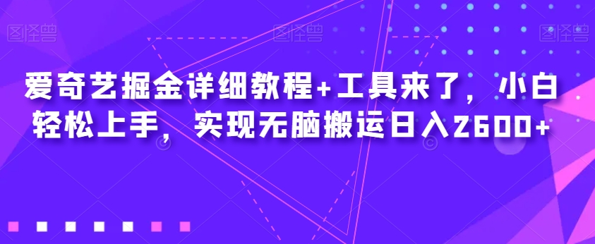 爱奇艺掘金详细教程+工具来了，小白轻松上手，实现无脑搬运日入2600+-时光论坛