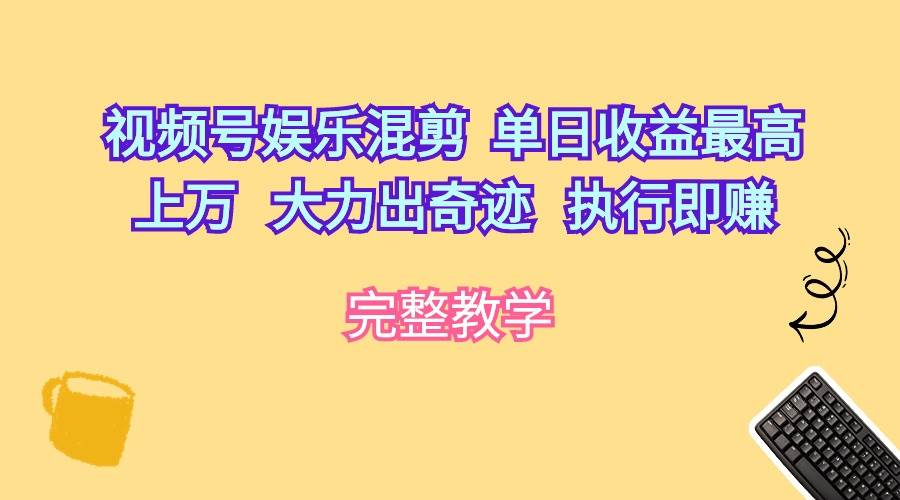 （10122期）视频号娱乐混剪  单日收益最高上万   大力出奇迹   执行即赚-时光论坛