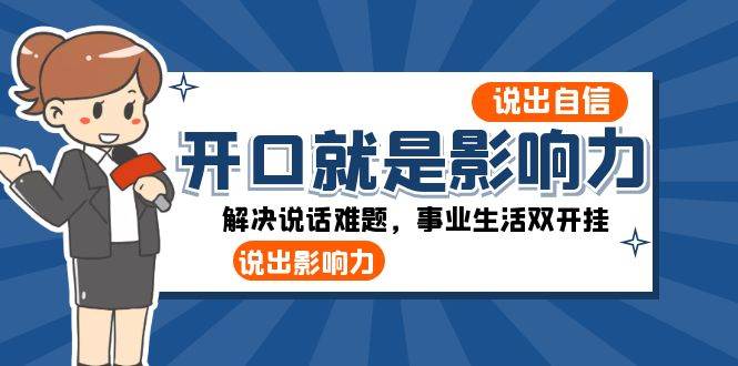 （8368期）开口-就是影响力：说出-自信，说出-影响力！解决说话难题，事业生活双开挂-时光论坛