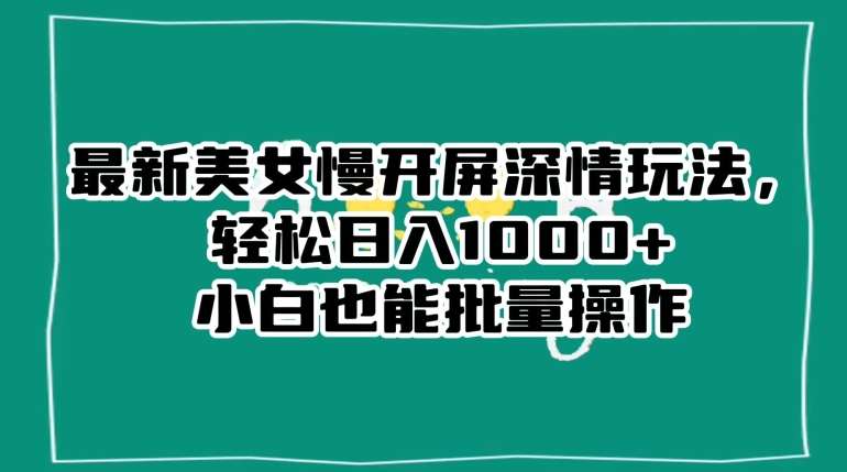 最新美女慢开屏深情玩法，轻松日入1000+小白也能批量操作-时光论坛