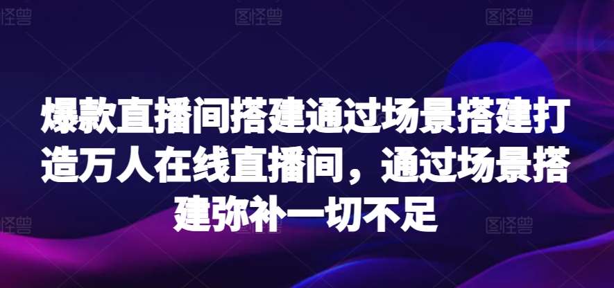 爆款直播间搭建通过场景搭建打造万人在线直播间，通过场景搭建弥补一切不足-时光论坛