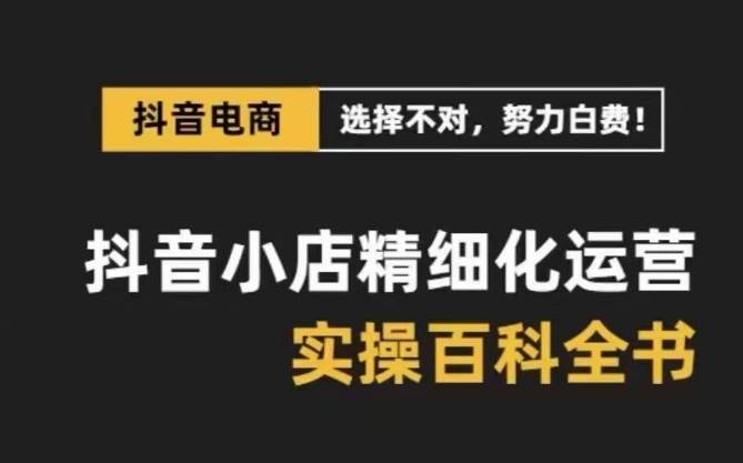 （8380期）抖音小店 精细化运营-百科全书，保姆级运营实战讲解（28节课）-时光论坛