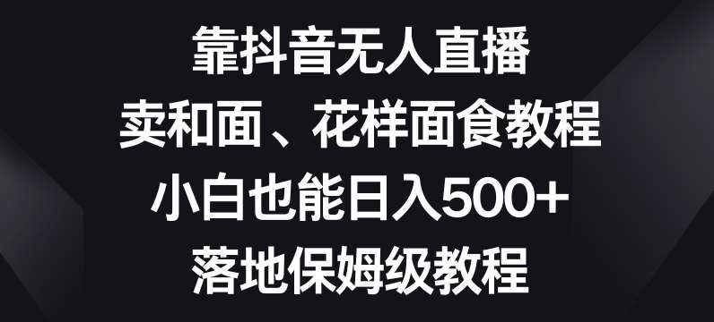 靠抖音无人直播，卖和面、花样面试教程，小白也能日入500+，落地保姆级教程【揭秘】-时光论坛