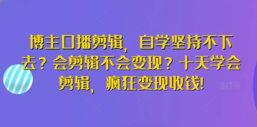 博主口播剪辑，自学坚持不下去？会剪辑不会变现？十天学会剪辑，疯狂变现收钱!-时光论坛