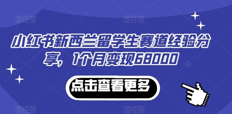小红书新西兰留学生赛道经验分享，1个月变现68000【揭秘】-时光论坛