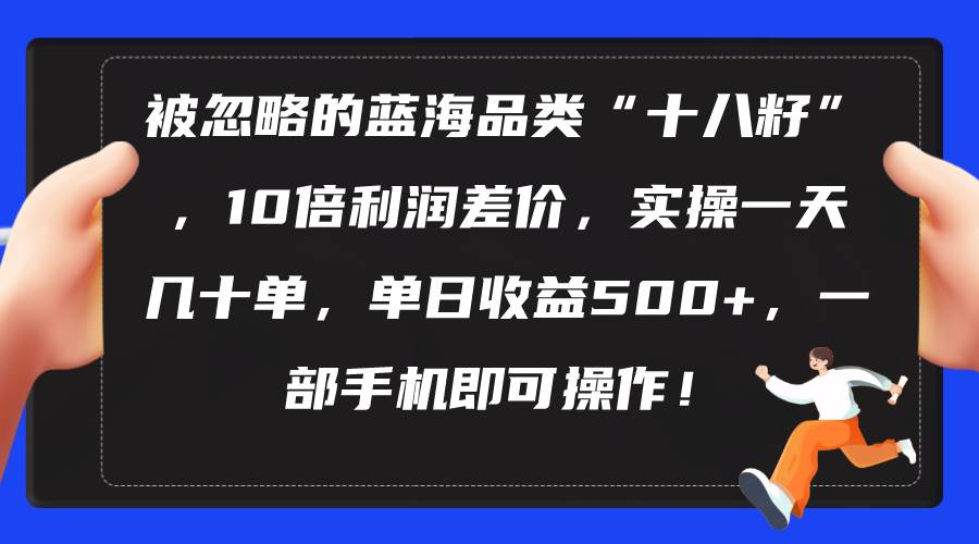 （10696期）被忽略的蓝海品类“十八籽”，10倍利润差价，实操一天几十单 单日收益500+-时光论坛