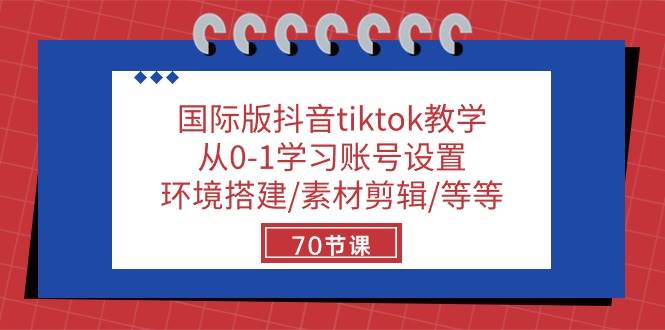 国际版抖音tiktok教学：从0-1学习账号设置/环境搭建/素材剪辑/等等/70节-时光论坛