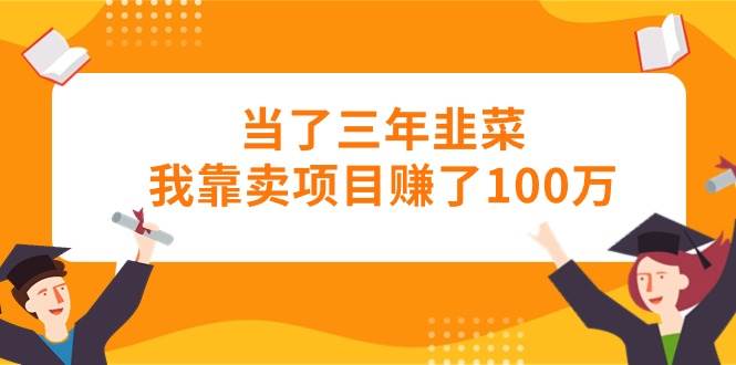 （10725期）当了三年韭菜我靠卖项目赚了100万-时光论坛