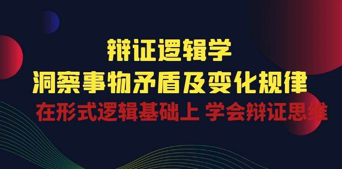 辩证逻辑学 | 洞察事物矛盾及变化规律，在形式逻辑基础上学会辩证思维-时光论坛