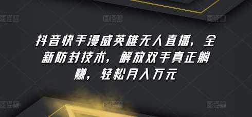 抖音快手漫威英雄无人直播，全新防封技术，解放双手真正躺赚，轻松月入万元【揭秘】-时光论坛