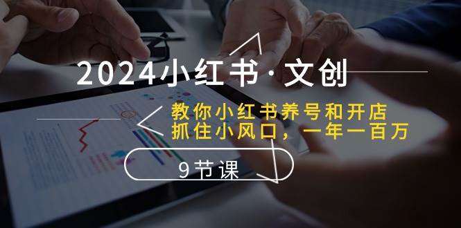 2024小红书文创：教你小红书养号和开店、抓住小风口 一年一百万 (9节课)-时光论坛