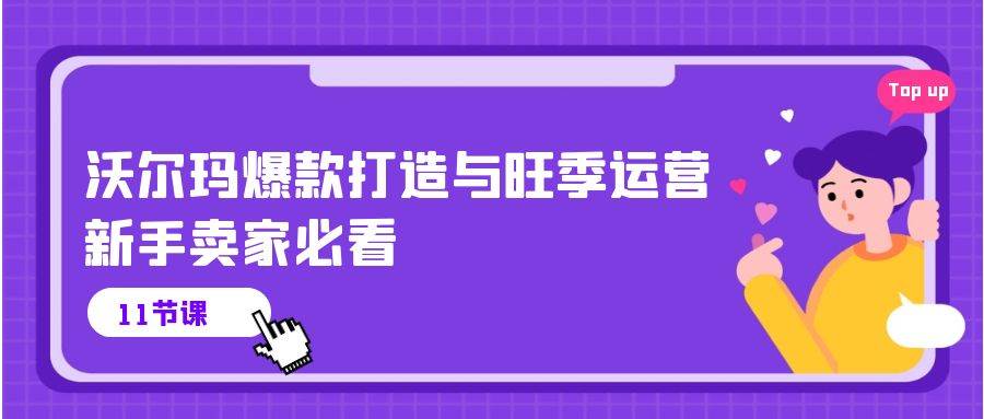 （10660期）沃尔玛 爆款打造与旺季运营，新手卖家必看（11节视频课）-时光论坛