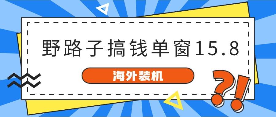 （10385期）海外装机，野路子搞钱，单窗口15.8，已变现10000+-时光论坛