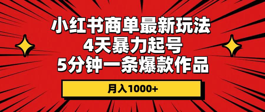 （10779期）小红书商单最新玩法 4天暴力起号 5分钟一条爆款作品 月入1000+-时光论坛