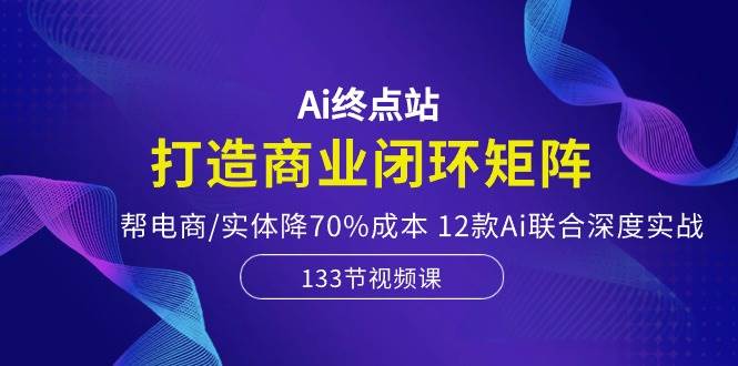 （10428期）Ai终点站，打造商业闭环矩阵，帮电商/实体降70%成本，12款Ai联合深度实战-时光论坛