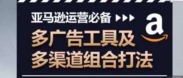 亚马逊运营必备，多广告工具及多渠道组合打法-时光论坛