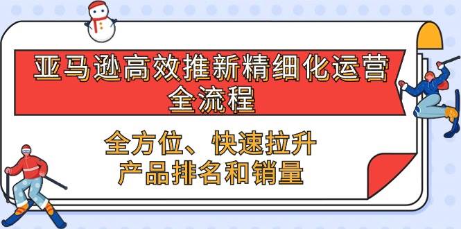 （10554期）亚马逊-高效推新精细化 运营全流程，全方位、快速 拉升产品排名和销量-时光论坛